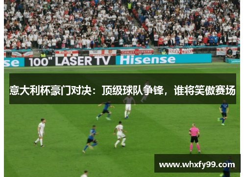 意大利杯豪门对决:顶级球队争锋,谁将笑傲赛场 意大利杯豪门对决:顶级球队争锋,谁将笑傲赛场