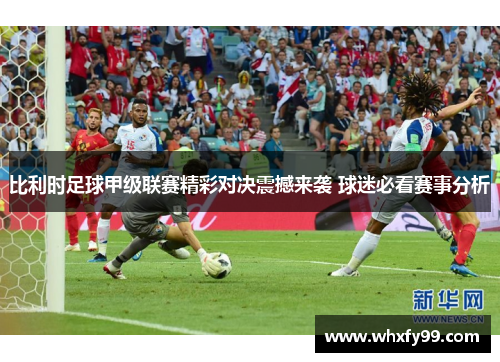 比利时足球甲级联赛精彩对决震撼来袭 球迷必看赛事分析 比利时足球甲级联赛精彩对决震撼来袭 球迷必看赛事分析