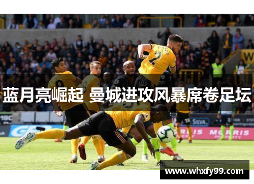 蓝月亮崛起 曼城进攻风暴席卷足坛 蓝月亮崛起 曼城进攻风暴席卷足坛