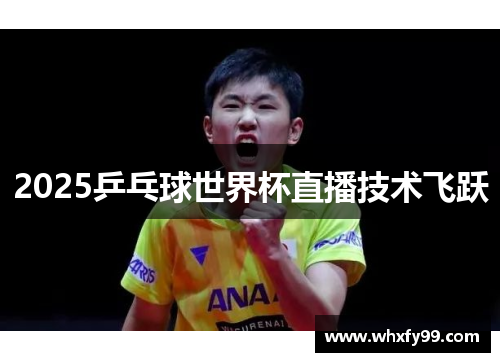 2025乒乓球世界杯直播技术飞跃 2025乒乓球世界杯直播技术飞跃