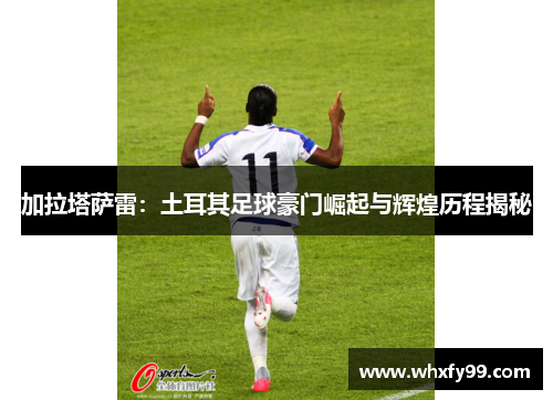 加拉塔萨雷:土耳其足球豪门崛起与辉煌历程揭秘 加拉塔萨雷:土耳其足球豪门崛起与辉煌历程揭秘