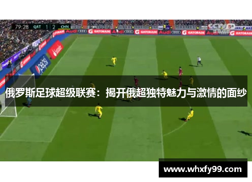 俄罗斯足球超级联赛:揭开俄超独特魅力与激情的面纱 俄罗斯足球超级联赛:揭开俄超独特魅力与激情的面纱