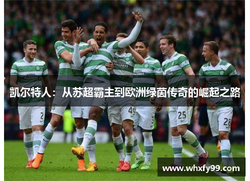 凯尔特人:从苏超霸主到欧洲绿茵传奇的崛起之路 凯尔特人:从苏超霸主到欧洲绿茵传奇的崛起之路