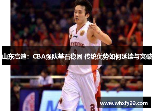 山东高速:CBA强队基石稳固 传统优势如何延续与突破 山东高速:CBA强队基石稳固 传统优势如何延续与突破