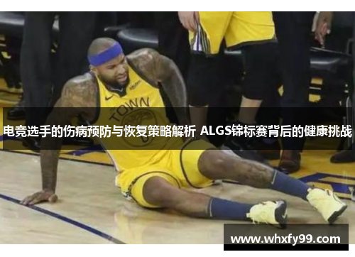 电竞选手的伤病预防与恢复策略解析 ALGS锦标赛背后的健康挑战 电竞选手的伤病预防与恢复策略解析 ALGS锦标赛背后的健康挑战