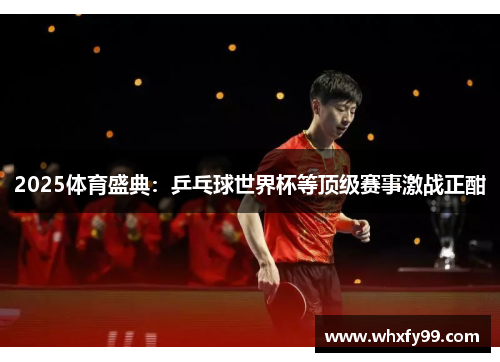 2025体育盛典:乒乓球世界杯等顶级赛事激战正酣 2025体育盛典:乒乓球世界杯等顶级赛事激战正酣