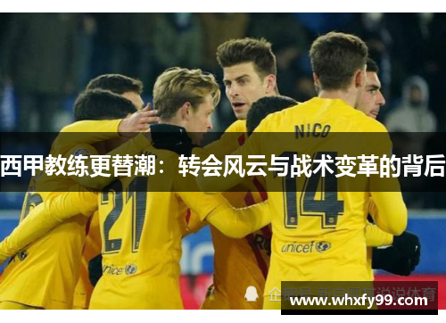 西甲教练更替潮:转会风云与战术变革的背后 西甲教练更替潮:转会风云与战术变革的背后