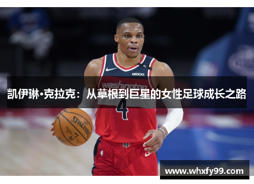凯伊琳·克拉克:从草根到巨星的女性足球成长之路 凯伊琳·克拉克:从草根到巨星的女性足球成长之路