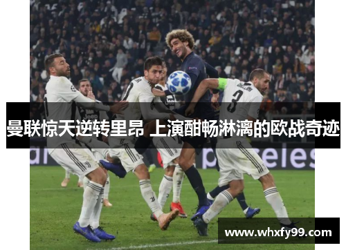 曼联惊天逆转里昂 上演酣畅淋漓的欧战奇迹 曼联惊天逆转里昂 上演酣畅淋漓的欧战奇迹