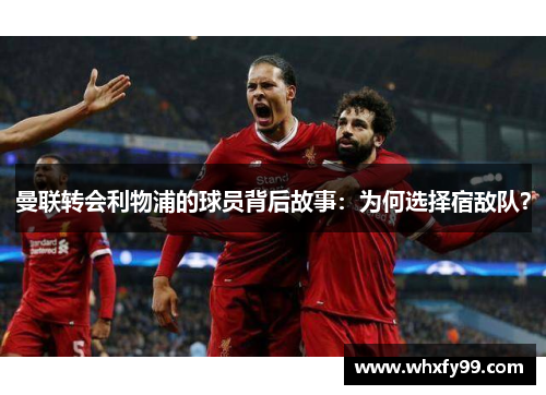 曼联转会利物浦的球员背后故事:为何选择宿敌队?