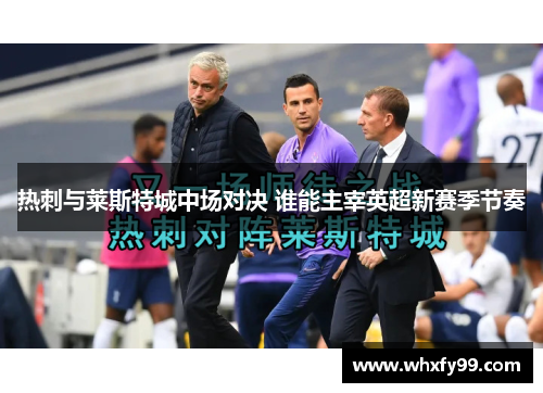 热刺与莱斯特城中场对决 谁能主宰英超新赛季节奏 热刺与莱斯特城中场对决 谁能主宰英超新赛季节奏